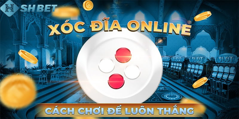 Cách đánh xóc đĩa online luôn thắng tại nhà cái trực tuyến